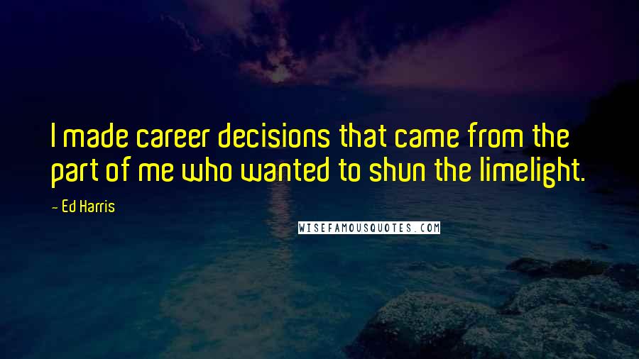 Ed Harris Quotes: I made career decisions that came from the part of me who wanted to shun the limelight.