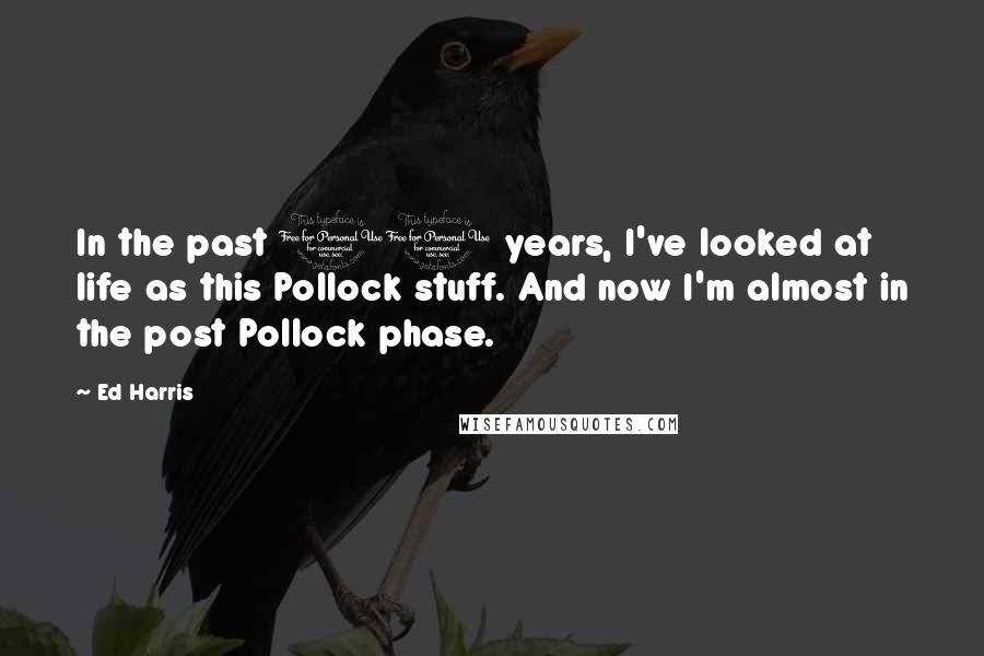 Ed Harris Quotes: In the past 10 years, I've looked at life as this Pollock stuff. And now I'm almost in the post Pollock phase.