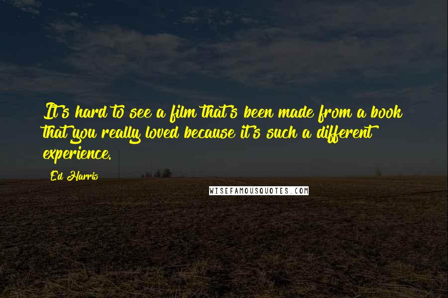 Ed Harris Quotes: It's hard to see a film that's been made from a book that you really loved because it's such a different experience.