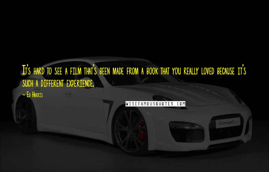 Ed Harris Quotes: It's hard to see a film that's been made from a book that you really loved because it's such a different experience.