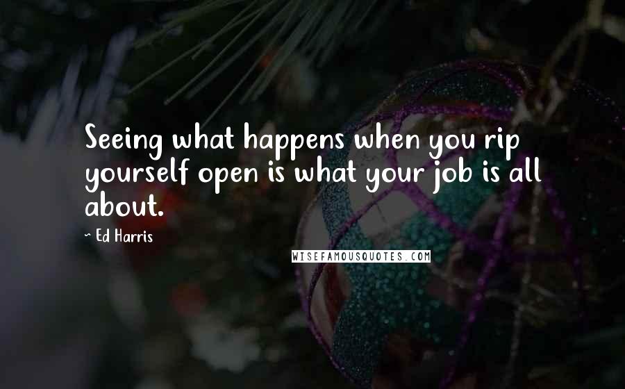 Ed Harris Quotes: Seeing what happens when you rip yourself open is what your job is all about.