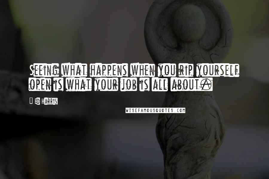 Ed Harris Quotes: Seeing what happens when you rip yourself open is what your job is all about.