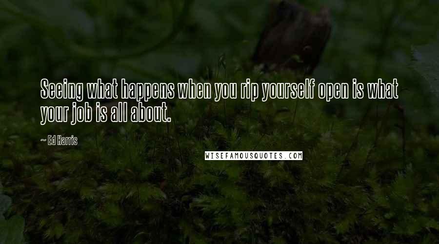 Ed Harris Quotes: Seeing what happens when you rip yourself open is what your job is all about.