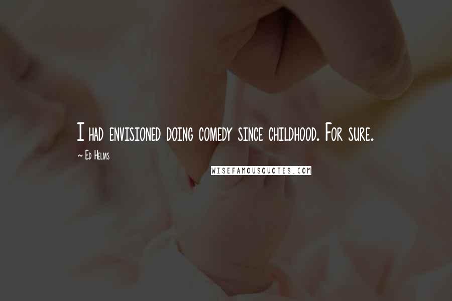 Ed Helms Quotes: I had envisioned doing comedy since childhood. For sure.