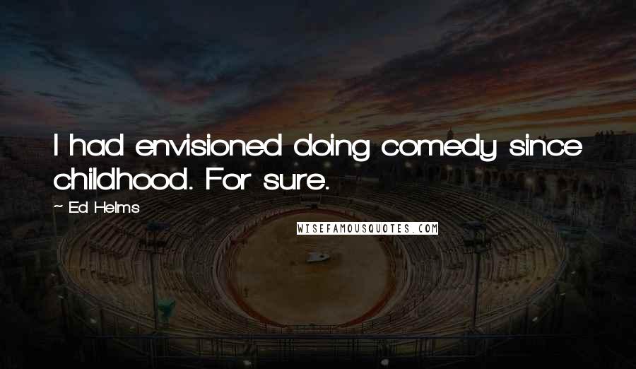 Ed Helms Quotes: I had envisioned doing comedy since childhood. For sure.