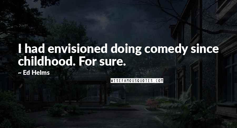 Ed Helms Quotes: I had envisioned doing comedy since childhood. For sure.