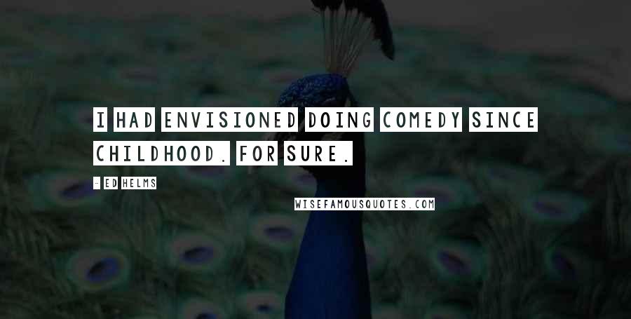 Ed Helms Quotes: I had envisioned doing comedy since childhood. For sure.