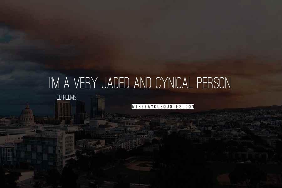 Ed Helms Quotes: I'm a very jaded and cynical person.