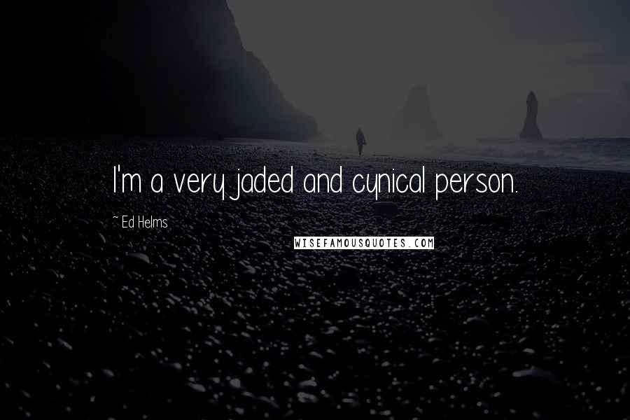 Ed Helms Quotes: I'm a very jaded and cynical person.
