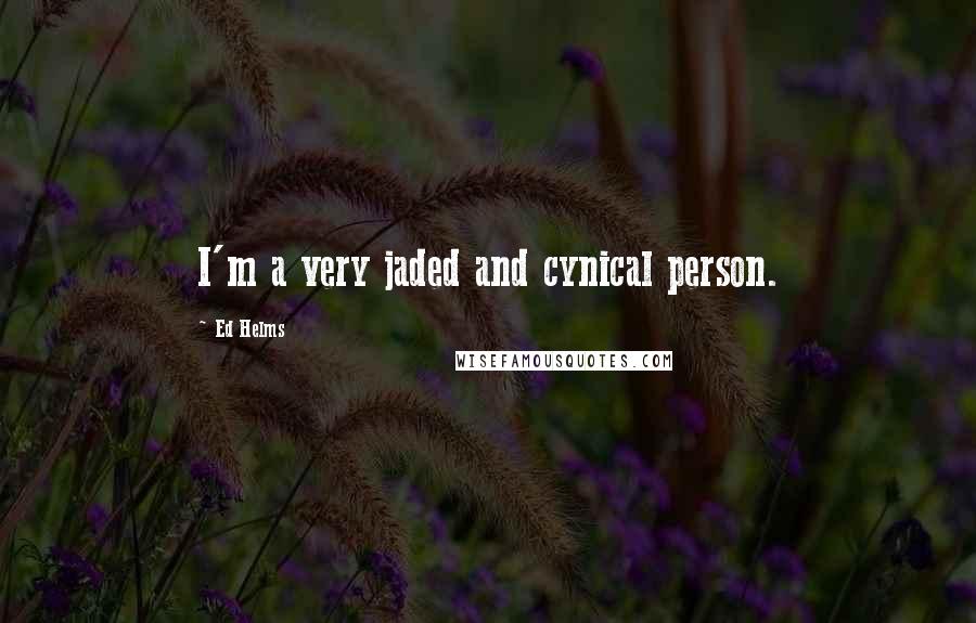 Ed Helms Quotes: I'm a very jaded and cynical person.