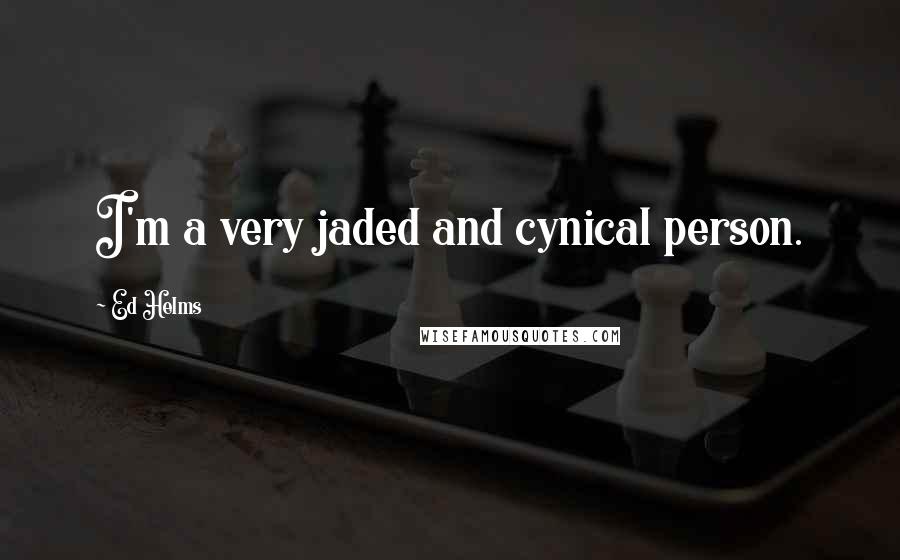 Ed Helms Quotes: I'm a very jaded and cynical person.