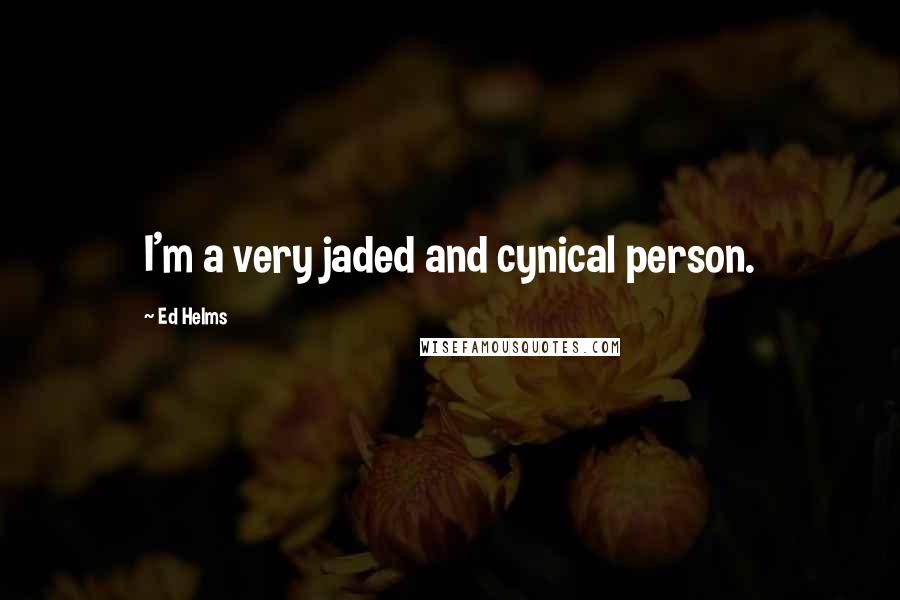 Ed Helms Quotes: I'm a very jaded and cynical person.