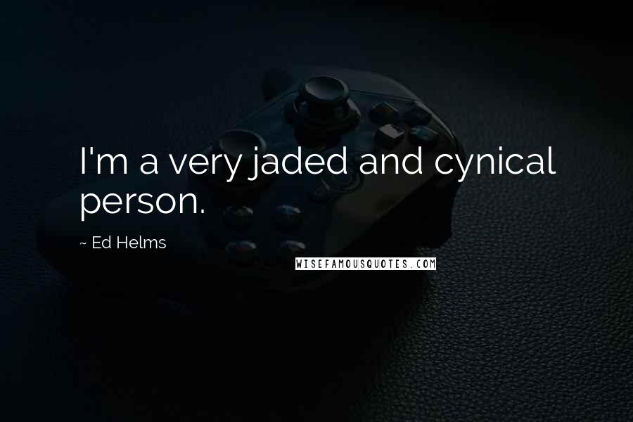 Ed Helms Quotes: I'm a very jaded and cynical person.