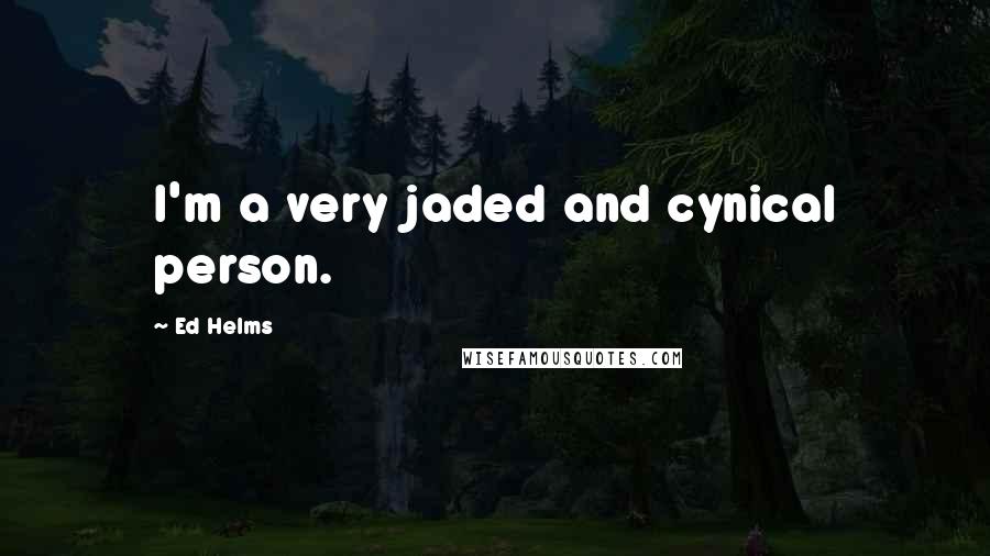 Ed Helms Quotes: I'm a very jaded and cynical person.