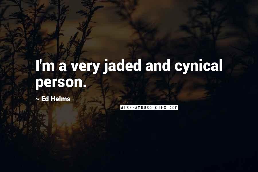 Ed Helms Quotes: I'm a very jaded and cynical person.