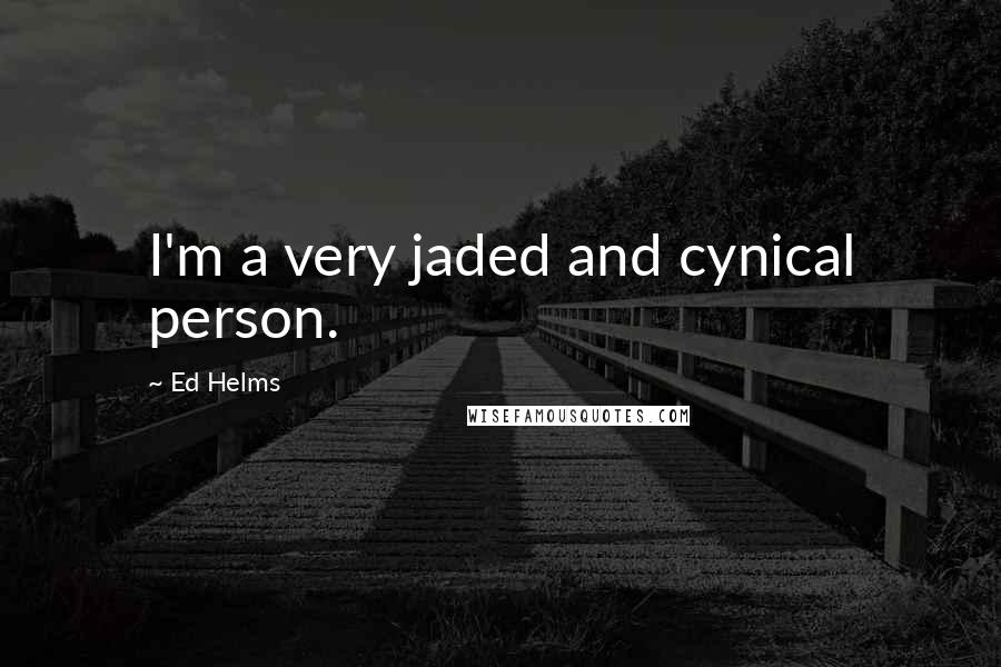 Ed Helms Quotes: I'm a very jaded and cynical person.