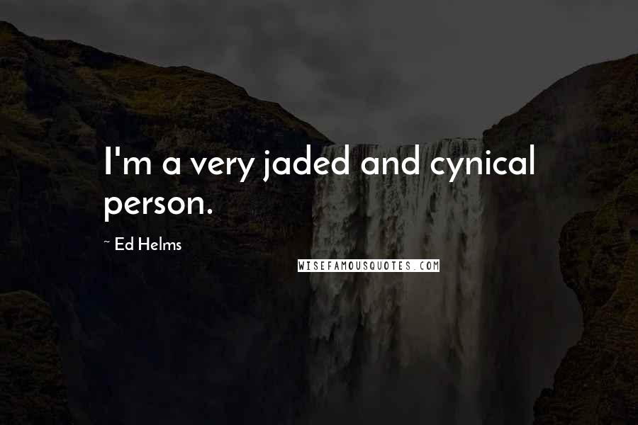 Ed Helms Quotes: I'm a very jaded and cynical person.