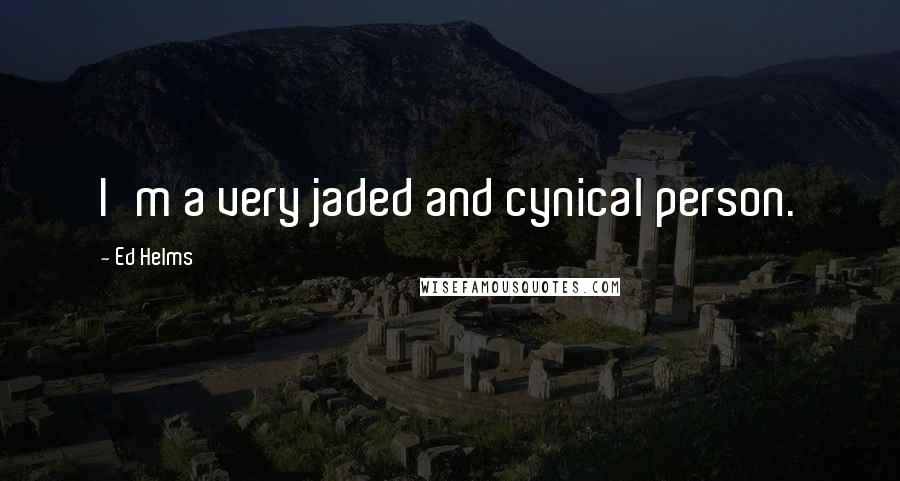 Ed Helms Quotes: I'm a very jaded and cynical person.