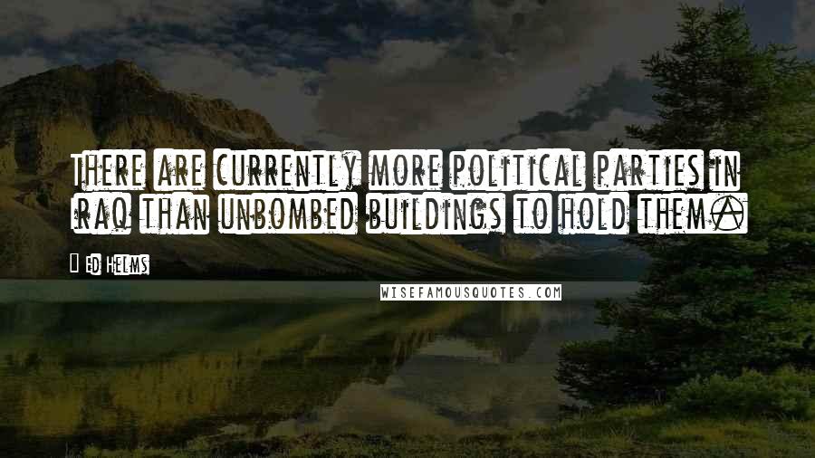 Ed Helms Quotes: There are currently more political parties in Iraq than unbombed buildings to hold them.