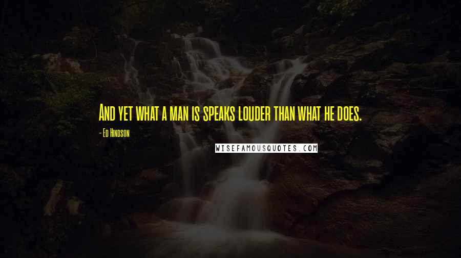 Ed Hindson Quotes: And yet what a man is speaks louder than what he does.