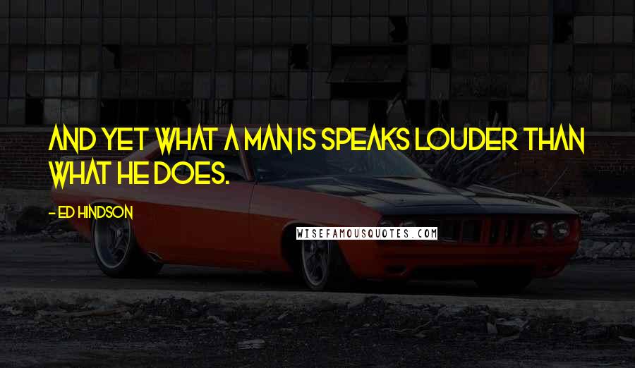 Ed Hindson Quotes: And yet what a man is speaks louder than what he does.