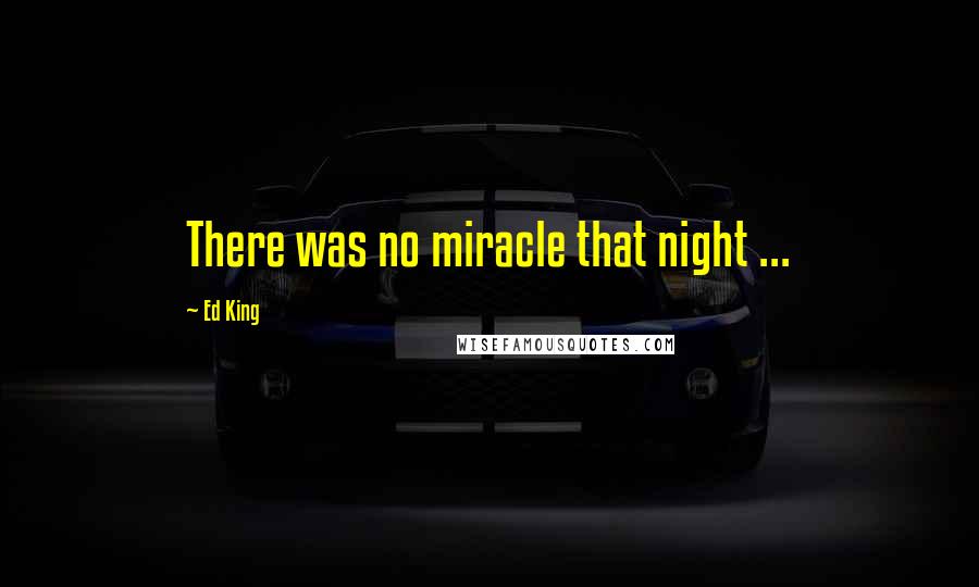 Ed King Quotes: There was no miracle that night ...