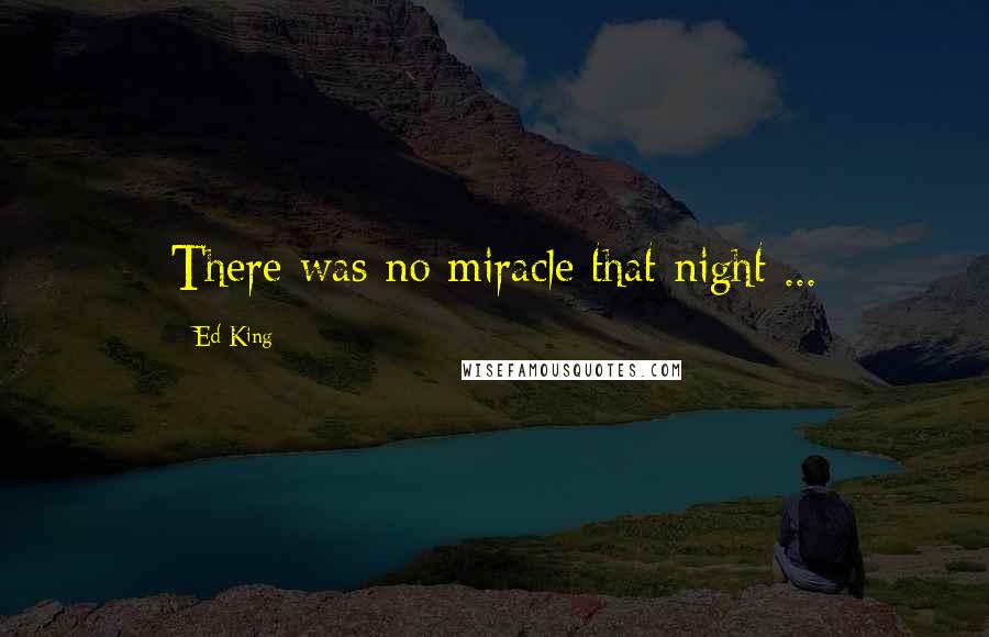 Ed King Quotes: There was no miracle that night ...