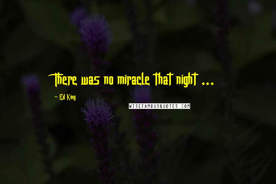 Ed King Quotes: There was no miracle that night ...