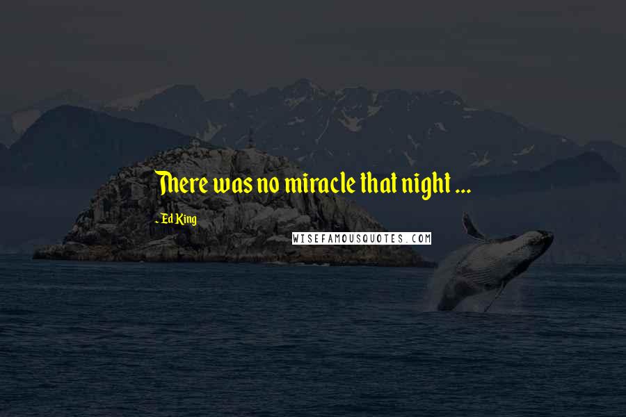 Ed King Quotes: There was no miracle that night ...