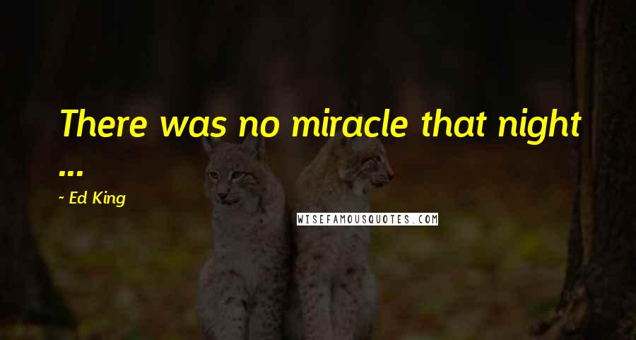 Ed King Quotes: There was no miracle that night ...