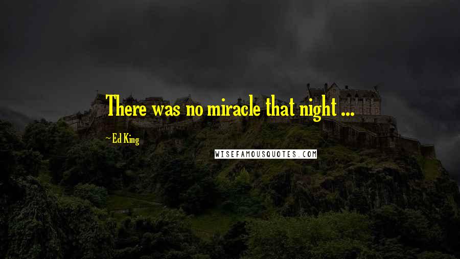 Ed King Quotes: There was no miracle that night ...