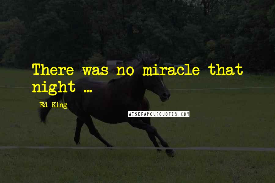 Ed King Quotes: There was no miracle that night ...