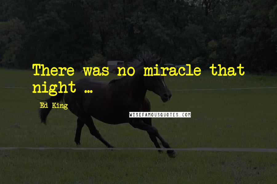 Ed King Quotes: There was no miracle that night ...