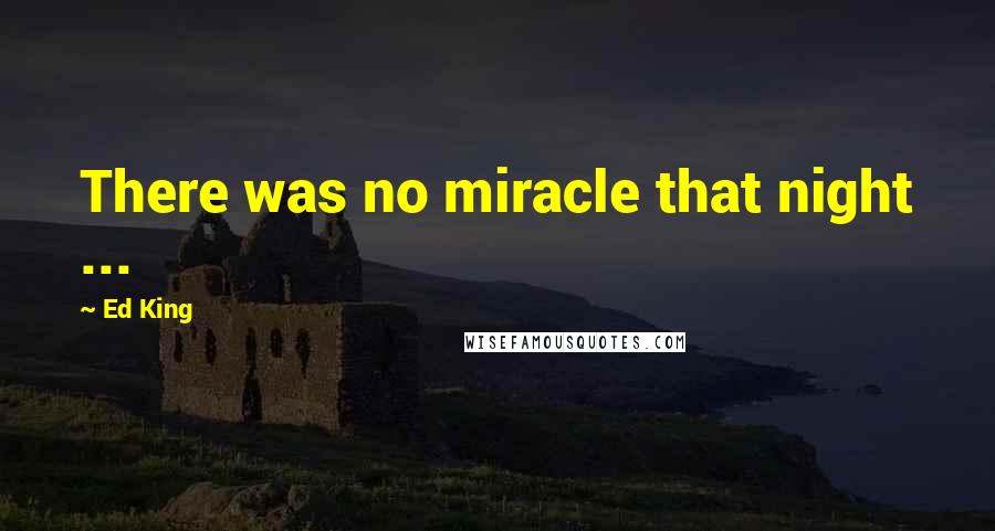 Ed King Quotes: There was no miracle that night ...