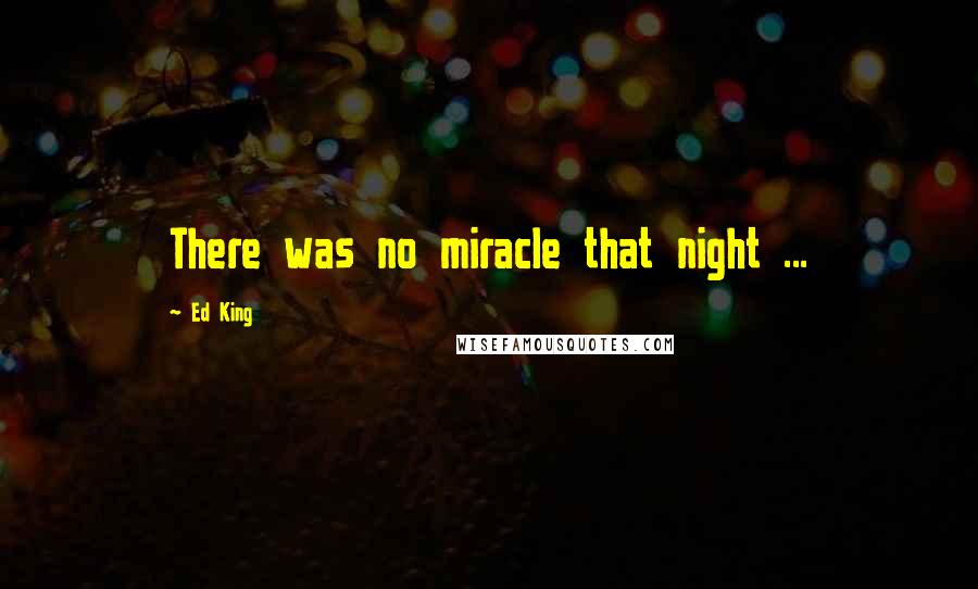 Ed King Quotes: There was no miracle that night ...