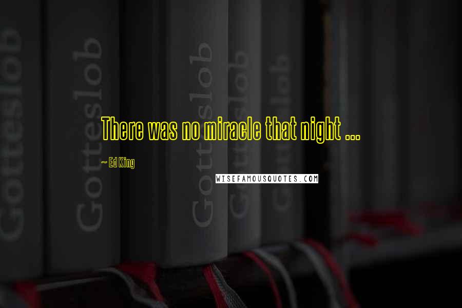 Ed King Quotes: There was no miracle that night ...