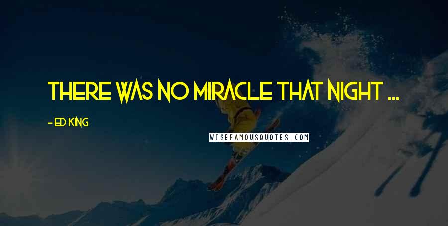 Ed King Quotes: There was no miracle that night ...