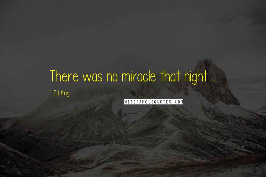 Ed King Quotes: There was no miracle that night ...