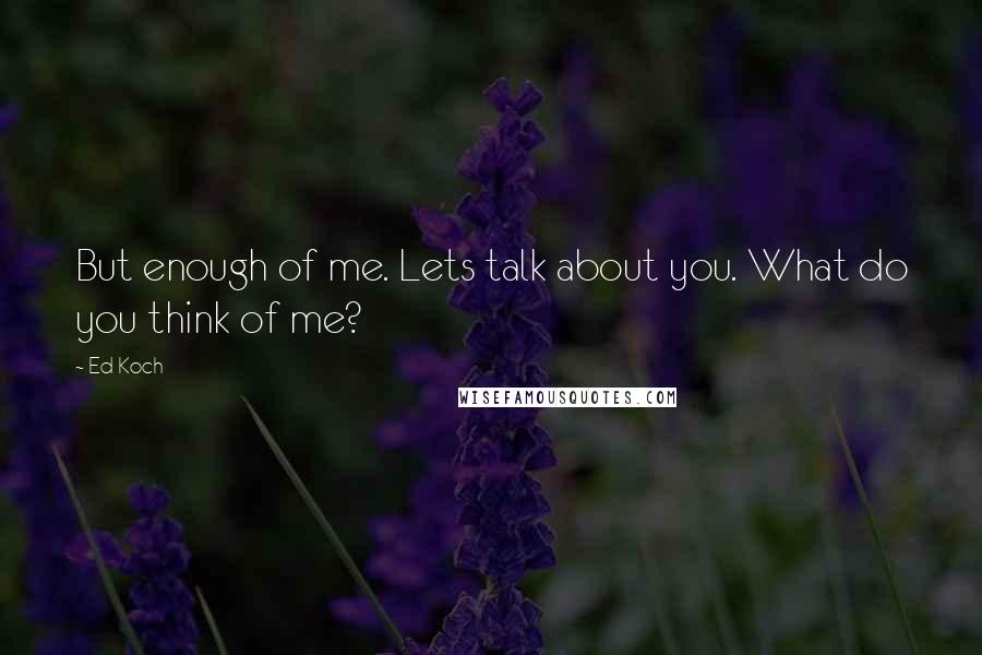 Ed Koch Quotes: But enough of me. Lets talk about you. What do you think of me?