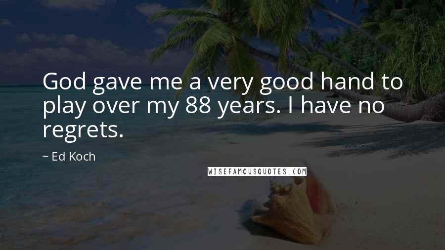 Ed Koch Quotes: God gave me a very good hand to play over my 88 years. I have no regrets.