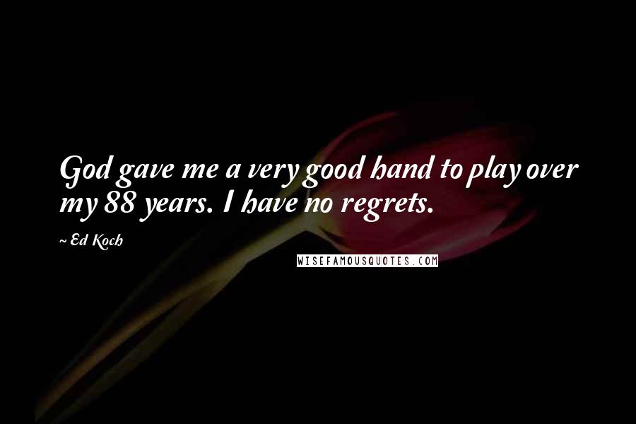 Ed Koch Quotes: God gave me a very good hand to play over my 88 years. I have no regrets.