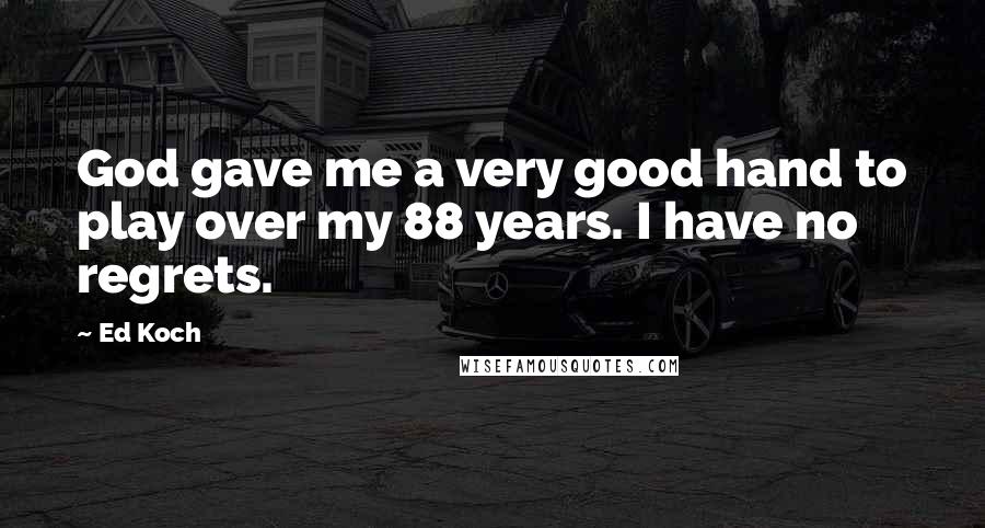 Ed Koch Quotes: God gave me a very good hand to play over my 88 years. I have no regrets.