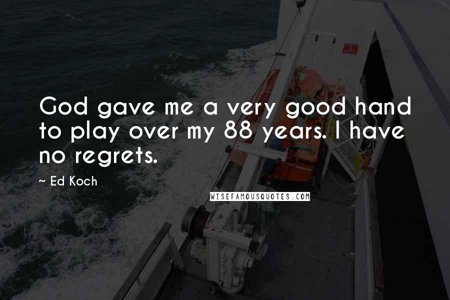 Ed Koch Quotes: God gave me a very good hand to play over my 88 years. I have no regrets.