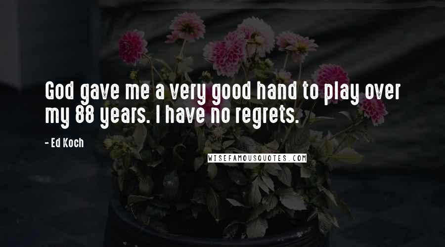 Ed Koch Quotes: God gave me a very good hand to play over my 88 years. I have no regrets.