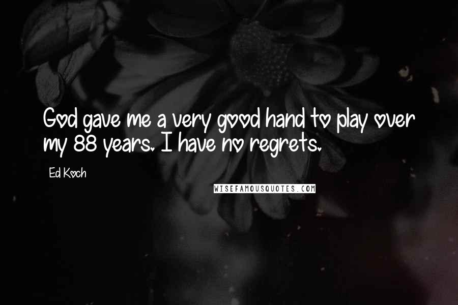 Ed Koch Quotes: God gave me a very good hand to play over my 88 years. I have no regrets.