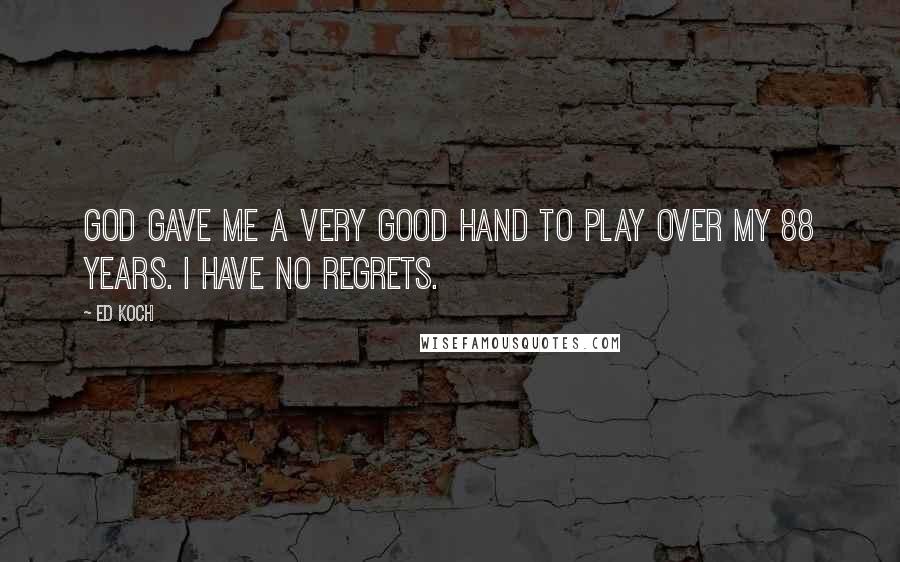 Ed Koch Quotes: God gave me a very good hand to play over my 88 years. I have no regrets.