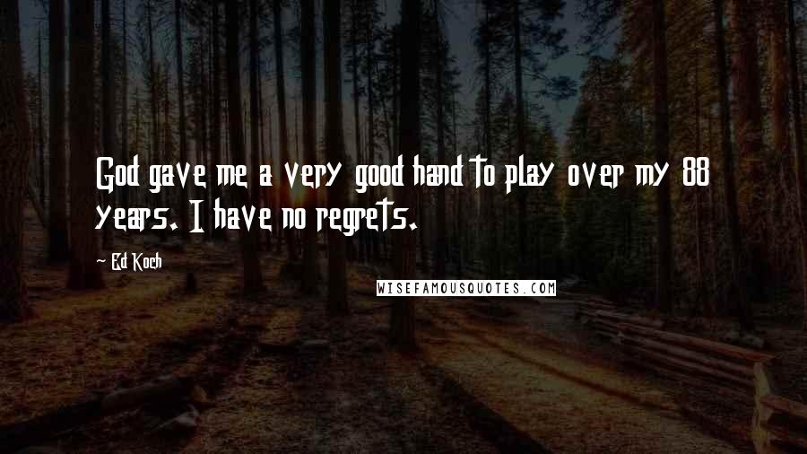 Ed Koch Quotes: God gave me a very good hand to play over my 88 years. I have no regrets.