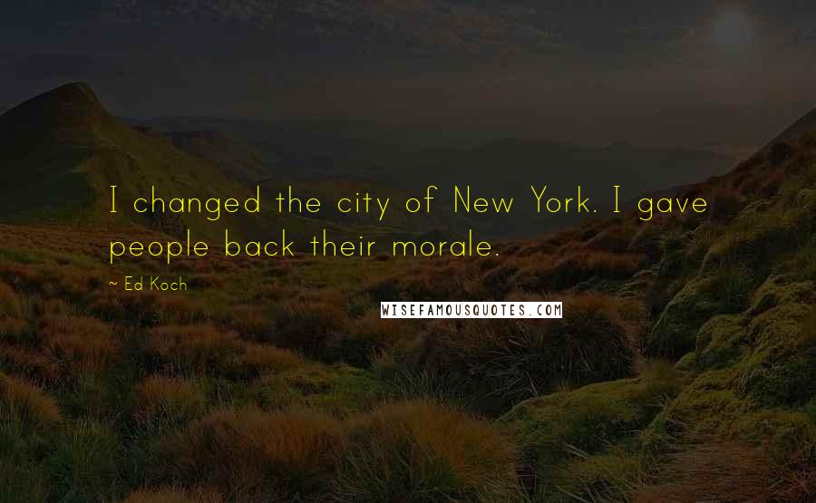 Ed Koch Quotes: I changed the city of New York. I gave people back their morale.