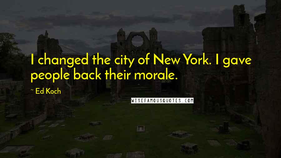 Ed Koch Quotes: I changed the city of New York. I gave people back their morale.