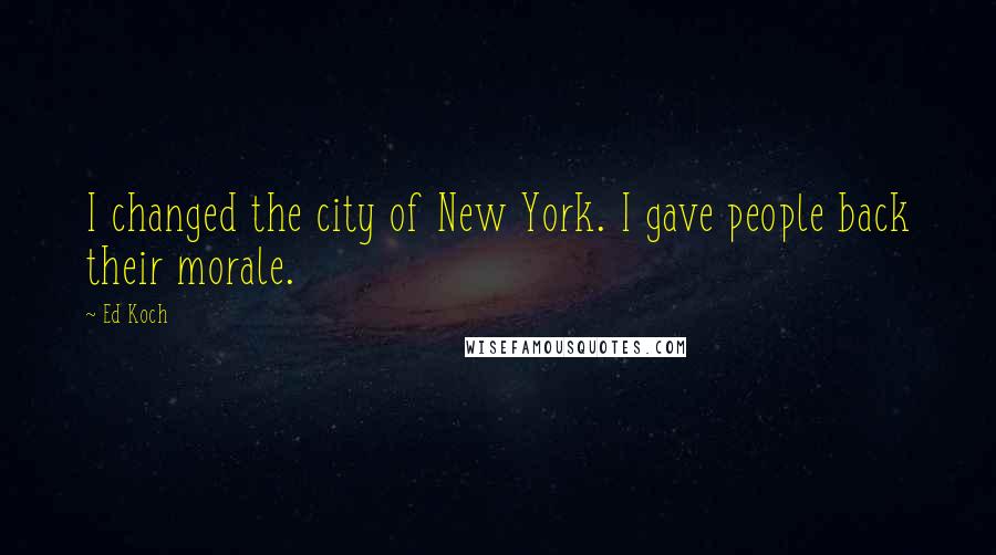 Ed Koch Quotes: I changed the city of New York. I gave people back their morale.